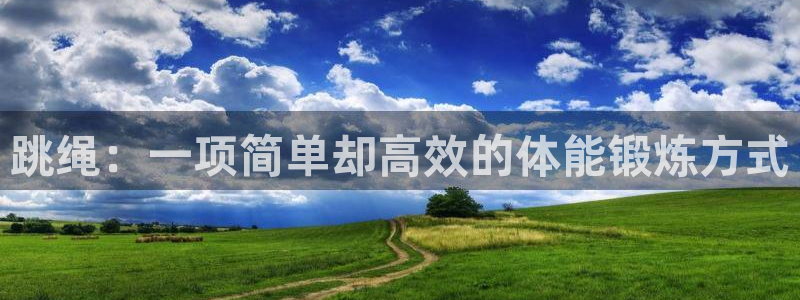 凯发官网下载开户:跳绳:一项简单却高效的体能锻炼方式