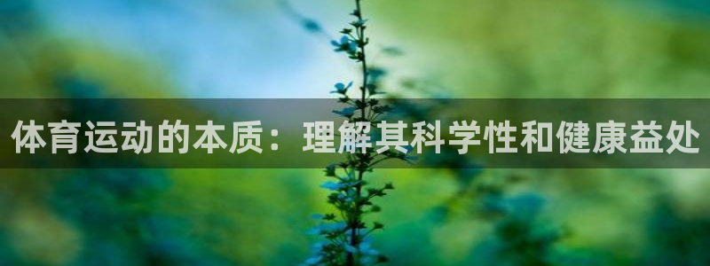 凯发官网下载招商电话:体育运动的本质:理解其科学性和健康益处